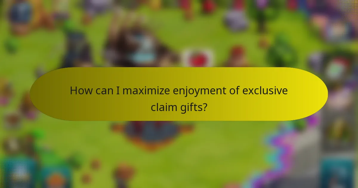 How can I maximize enjoyment of exclusive claim gifts?